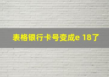 表格银行卡号变成e 18了